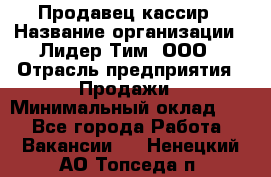 Продавец-кассир › Название организации ­ Лидер Тим, ООО › Отрасль предприятия ­ Продажи › Минимальный оклад ­ 1 - Все города Работа » Вакансии   . Ненецкий АО,Топседа п.